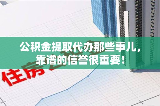 福安公积金提取代办那些事儿，靠谱的信誉很重要！