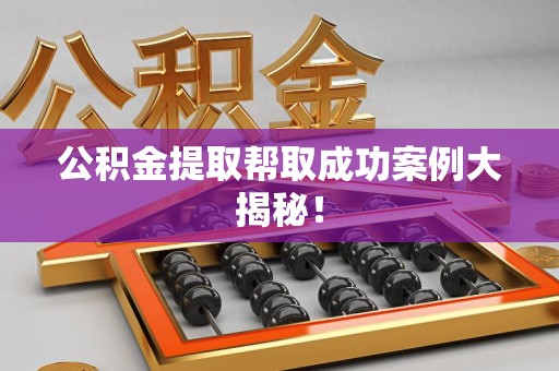 福安公积金提取帮取成功案例大揭秘！