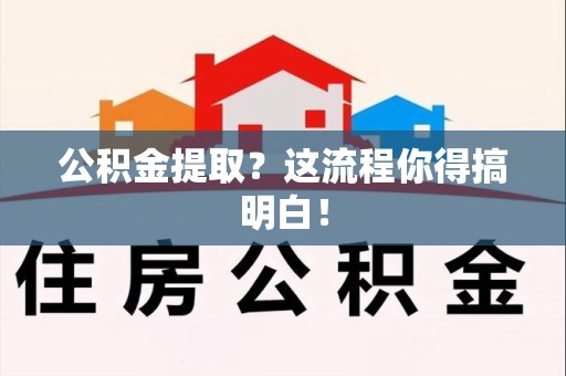 福安公积金提取？这流程你得搞明白！