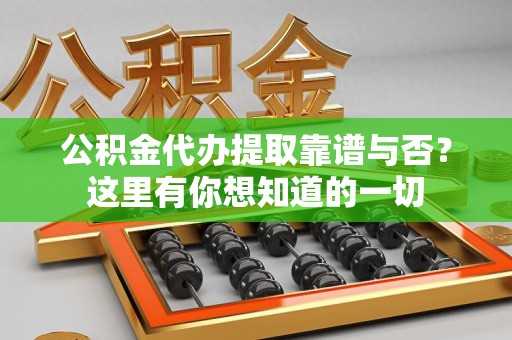 福安公积金代办提取靠谱与否?这里有你想知道的一切 福安公积金代办提取靠谱与否?这里有你想知道的一切