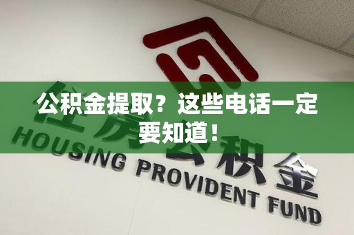福安公积金提取？这些电话一定要知道！