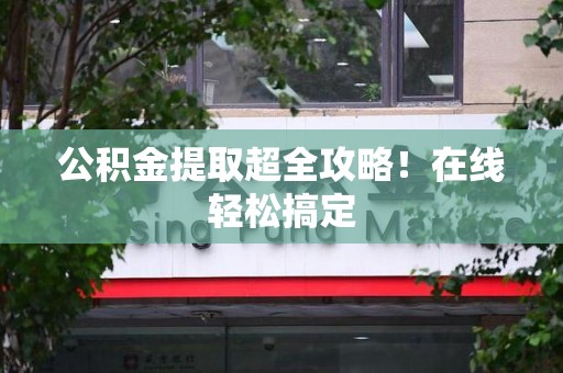 福安公积金提取超全攻略!在线轻松搞定 福安公积金提取超全攻略!在线轻松搞定