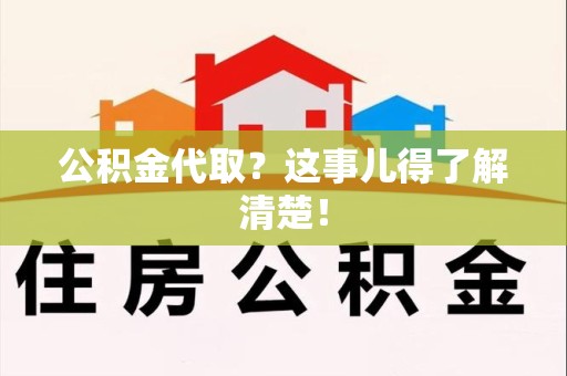 福安公积金代取？这事儿得了解清楚！