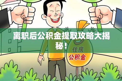 福安离职后公积金提取攻略大揭秘！