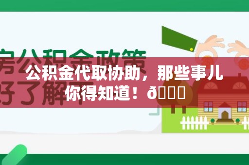福安公积金代取协助，那些事儿你得知道！😎