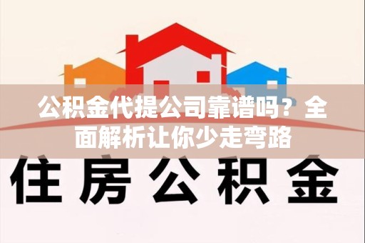 福安公积金代提公司靠谱吗？全面解析让你少走弯路
