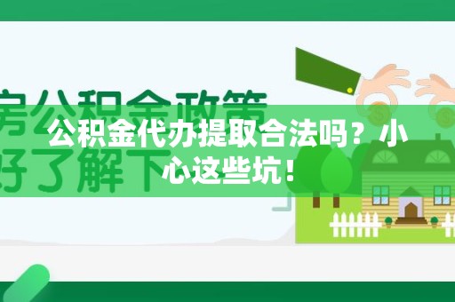 福安公积金代办提取合法吗?小心这些坑! 福安公积金代办提取合法吗?小心这些坑!