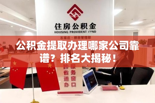 福安公积金提取办理哪家公司靠谱?排名大揭秘! 福安公积金提取办理哪家公司靠谱?排名大揭秘!