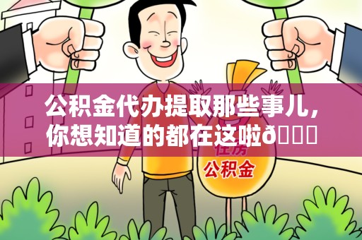 福安公积金代办提取那些事儿，你想知道的都在这啦😉