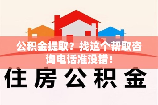 福安公积金提取？找这个帮取咨询电话准没错！