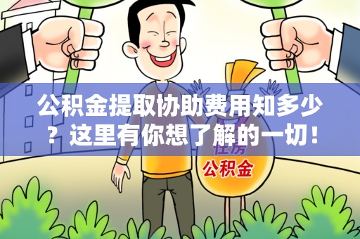 福安公积金提取协助费用知多少？这里有你想了解的一切！