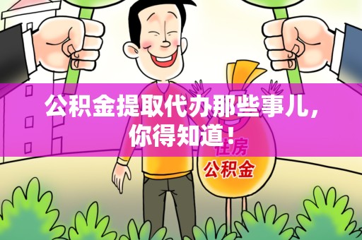 福安公积金提取代办那些事儿，你得知道！