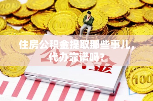 福安住房公积金提取那些事儿，代办靠谱吗？