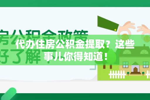 福安代办住房公积金提取？这些事儿你得知道！