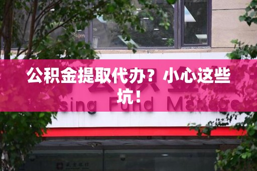 福安公积金提取代办？小心这些坑！