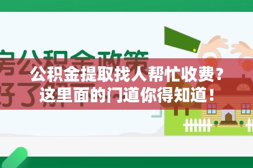 福安公积金提取找人帮忙收费？这里面的门道你得知道！