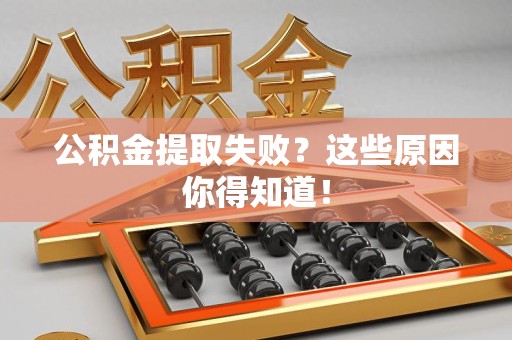 福安公积金提取失败？这些原因你得知道！