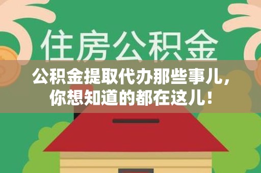 福安公积金提取代办那些事儿，你想知道的都在这儿！