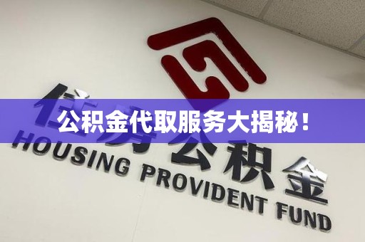 福安公积金代取服务大揭秘！