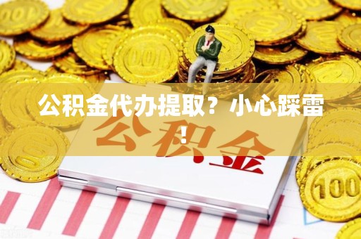 福安公积金代办提取？小心踩雷！