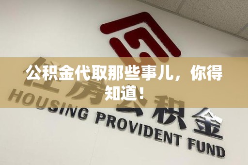福安公积金代取那些事儿，你得知道！
