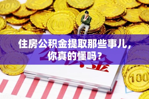 福安住房公积金提取那些事儿，你真的懂吗？