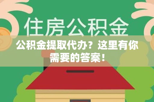福安公积金提取代办?这里有你需要的答案! 福安公积金提取代办?这里有你需要的答案!