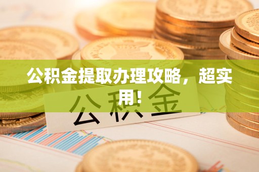 福安公积金提取办理攻略，超实用！