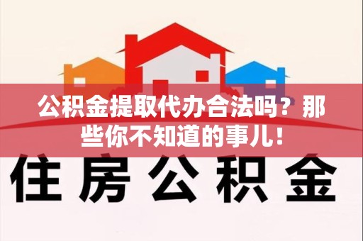 福安公积金提取代办合法吗？那些你不知道的事儿！
