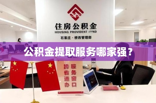 福安公积金提取服务哪家强? 福安公积金提取服务哪家强?