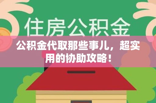 福安公积金代取那些事儿，超实用的协助攻略！