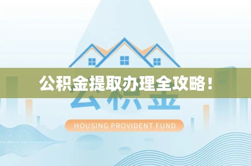 福安公积金提取办理全攻略！