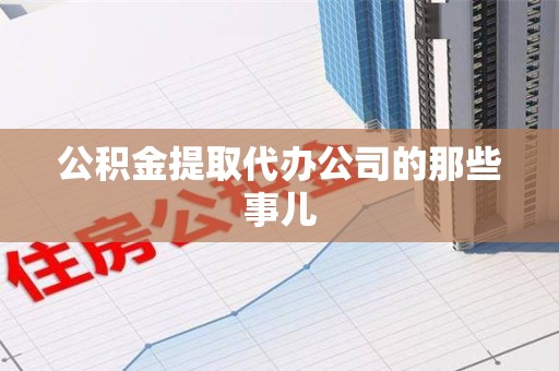 福安公积金提取代办公司的那些事儿