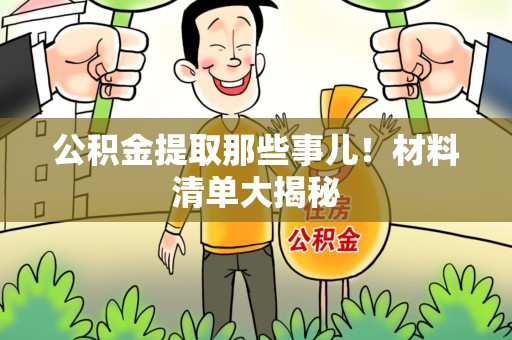福安公积金提取那些事儿！材料清单大揭秘