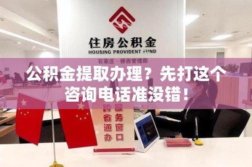 福安公积金提取办理？先打这个咨询电话准没错！