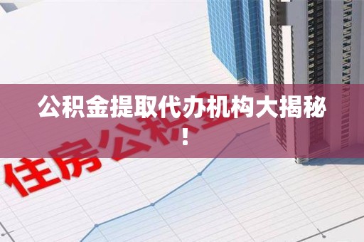 福安公积金提取代办机构大揭秘！
