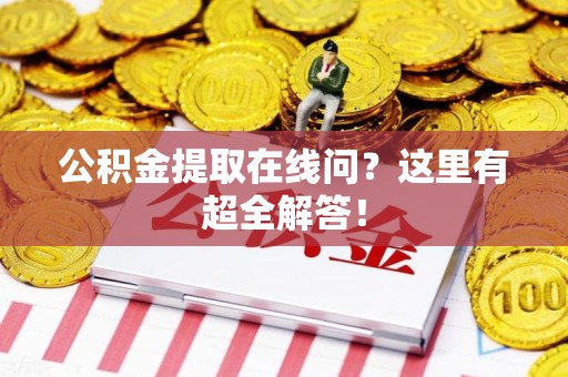 福安公积金提取在线问？这里有超全解答！