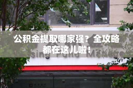 福安公积金提取哪家强？全攻略都在这儿啦！