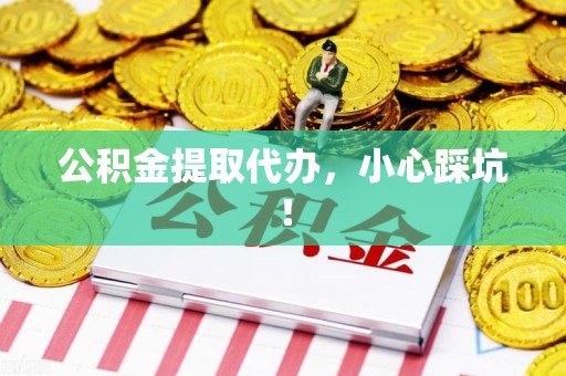 福安公积金提取代办，小心踩坑！