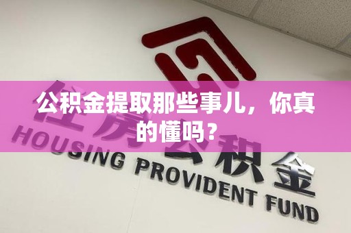 福安公积金提取那些事儿，你真的懂吗？