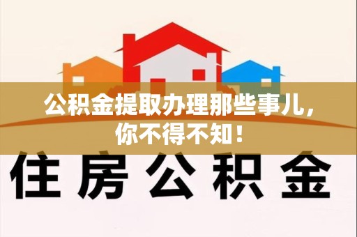福安公积金提取办理那些事儿，你不得不知！