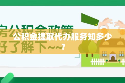 福安公积金提取代办服务知多少？