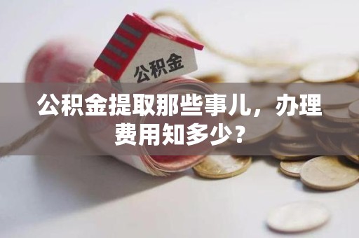 福安公积金提取那些事儿,办理费用知多少? 福安公积金提取那些事儿,办理费用知多少?
