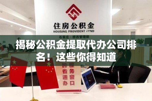福安揭秘公积金提取代办公司排名!这些你得知道 福安揭秘公积金提取代办公司排名!这些你得知道