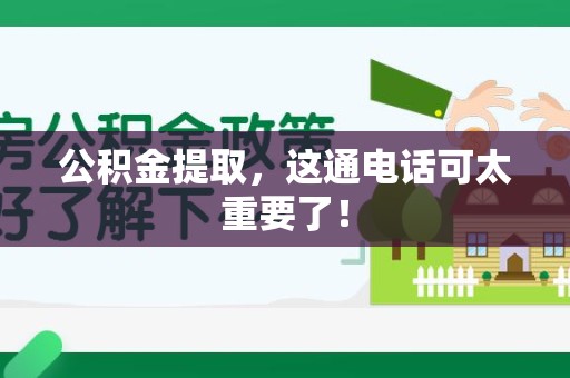 福安公积金提取，这通电话可太重要了！