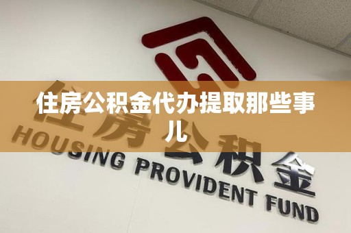 福安住房公积金代办提取那些事儿 福安住房公积金代办提取那些事儿