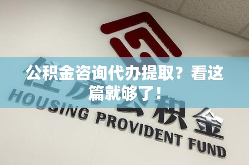 福安公积金咨询代办提取？看这篇就够了！