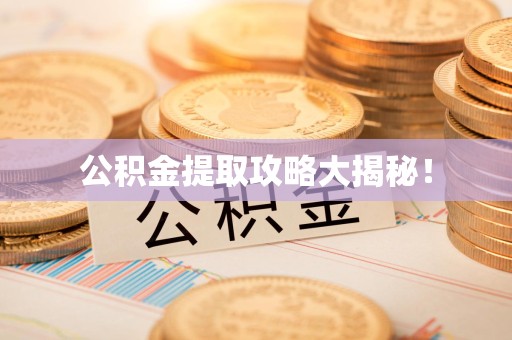 福安公积金提取攻略大揭秘! 福安公积金提取攻略大揭秘!