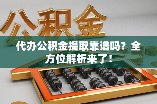 福安代办公积金提取靠谱吗?全方位解析来了! 福安代办公积金提取靠谱吗?全方位解析来了!