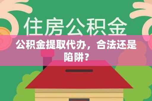 福安公积金提取代办，合法还是陷阱？